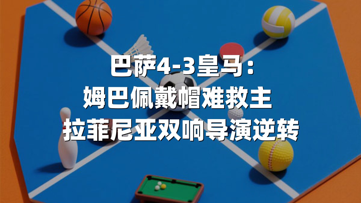 巴萨4-3皇马：姆巴佩戴帽难救主 拉菲尼亚双响导演逆转