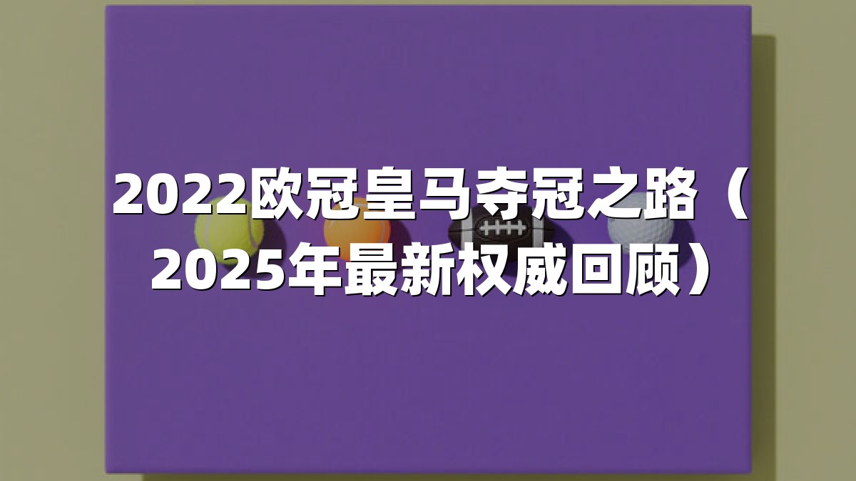 2022欧冠皇马夺冠之路（2025年最新权威回顾）