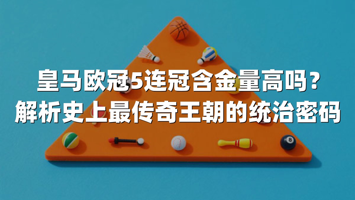 皇马欧冠5连冠含金量高吗？解析史上最传奇王朝的统治密码