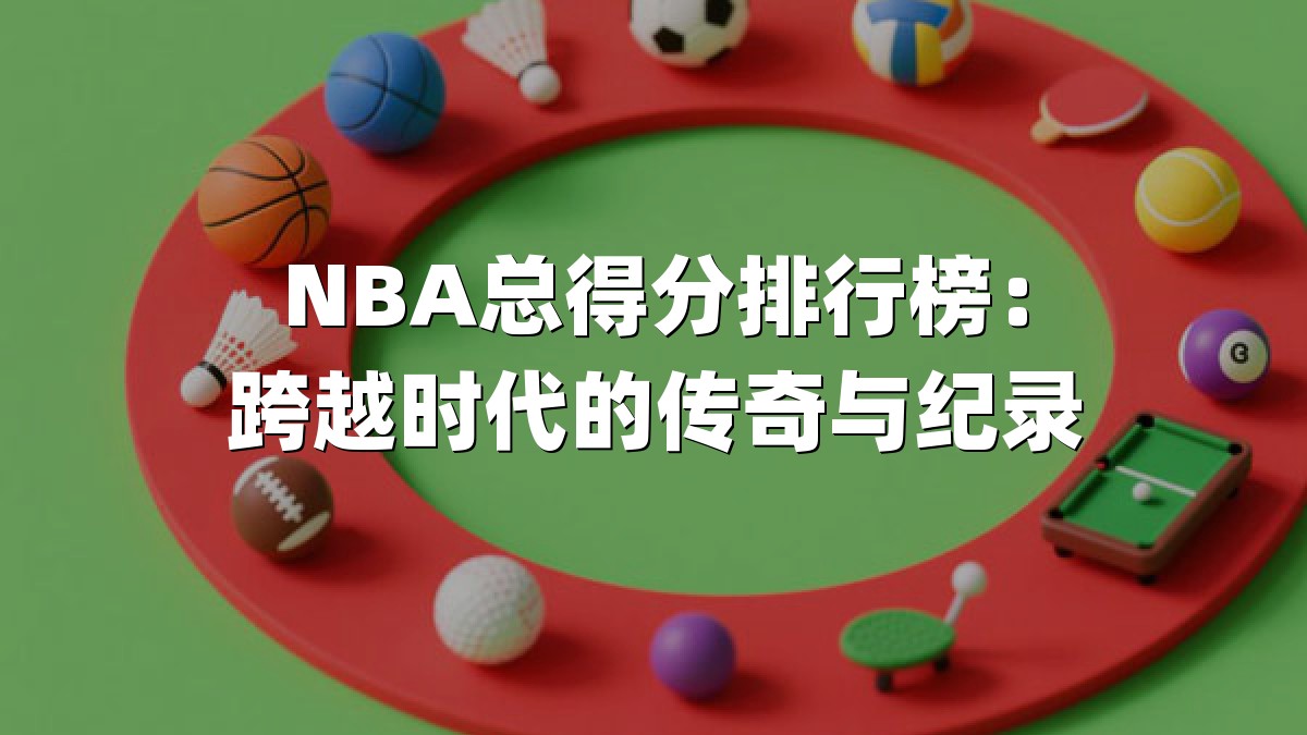 NBA总得分排行榜：跨越时代的传奇与纪录