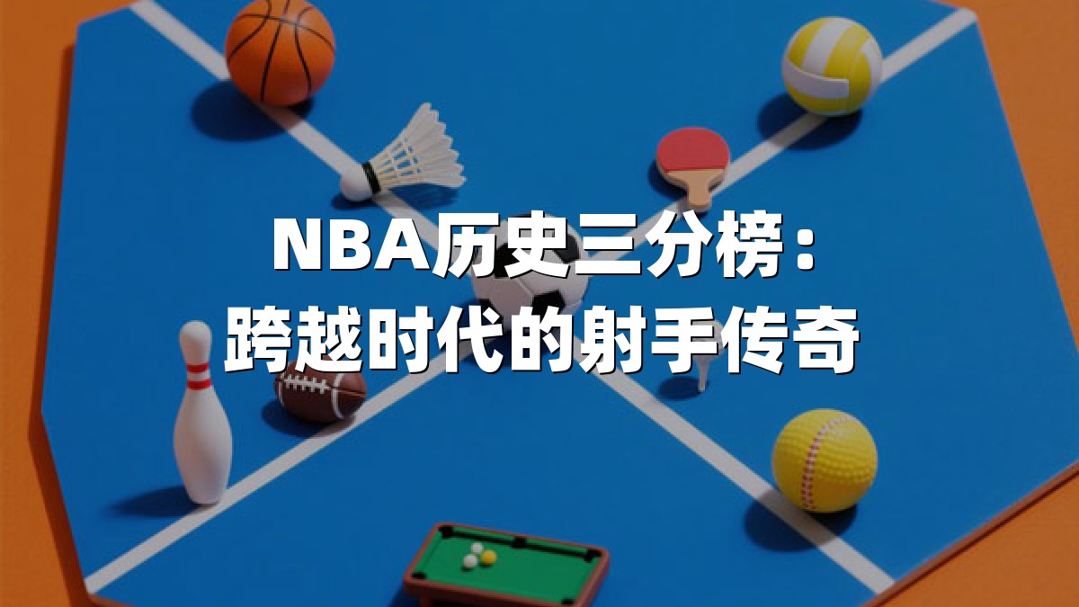 NBA历史三分榜：跨越时代的射手传奇