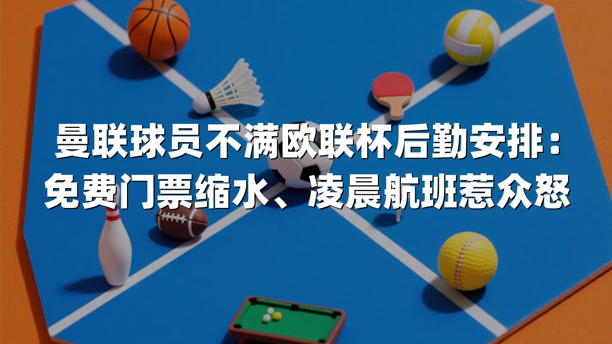 曼联球员不满欧联杯后勤安排：免费门票缩水、凌晨航班惹众怒
