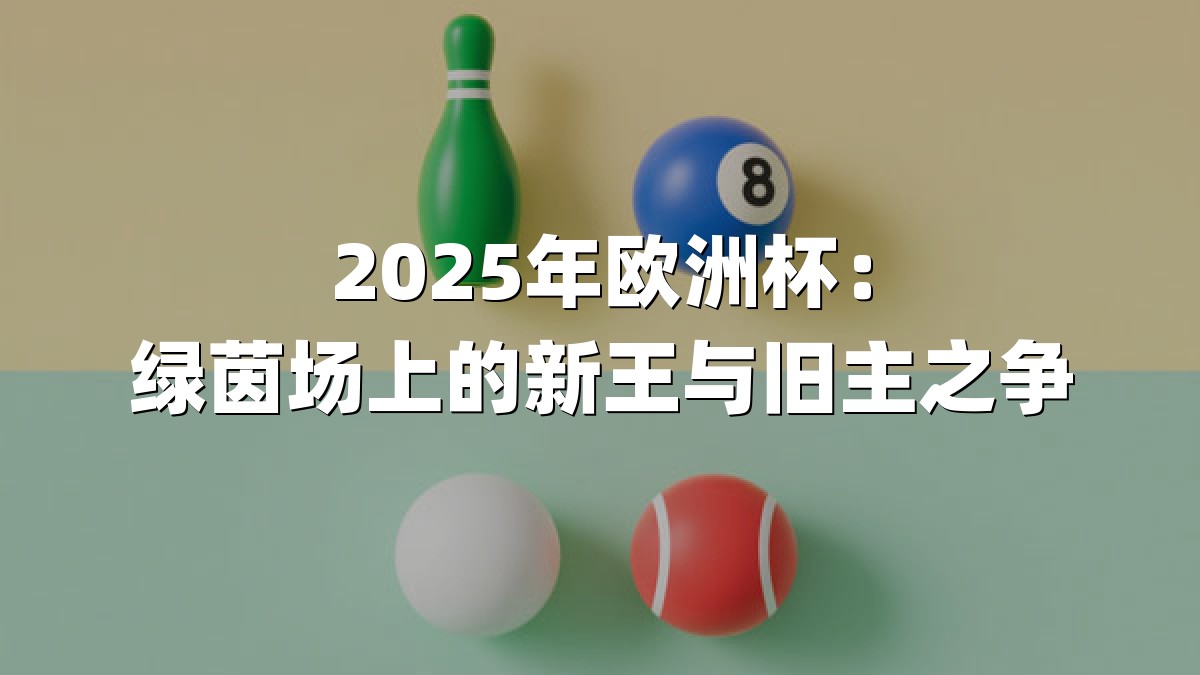 2025年欧洲杯：绿茵场上的新王与旧主之争