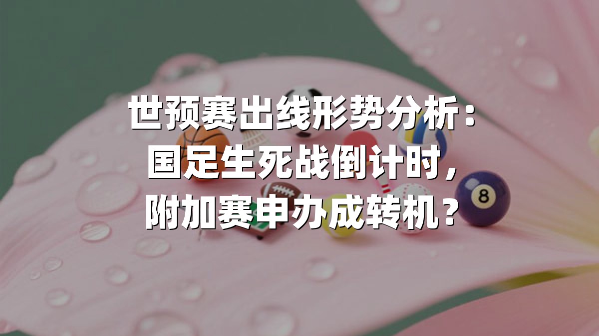 世预赛出线形势分析：国足生死战倒计时，附加赛申办成转机？