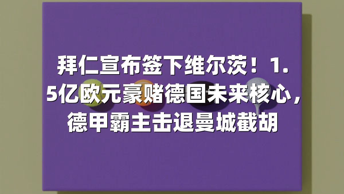 拜仁宣布签下维尔茨！1.5亿欧元豪赌德国未来核心，德甲霸主击退曼城截胡