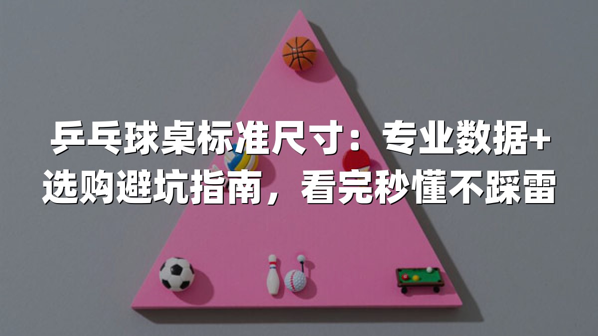 乒乓球桌标准尺寸：专业数据+选购避坑指南，看完秒懂不踩雷