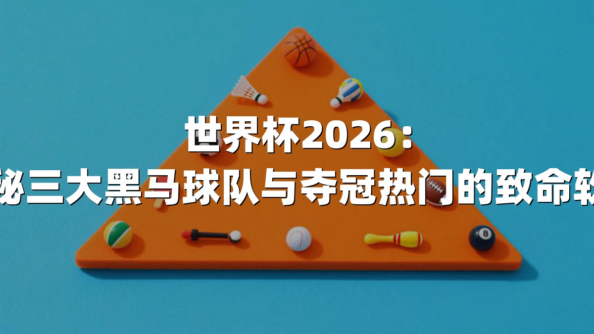世界杯2026：揭秘三大黑马球队与夺冠热门的致命软肋
