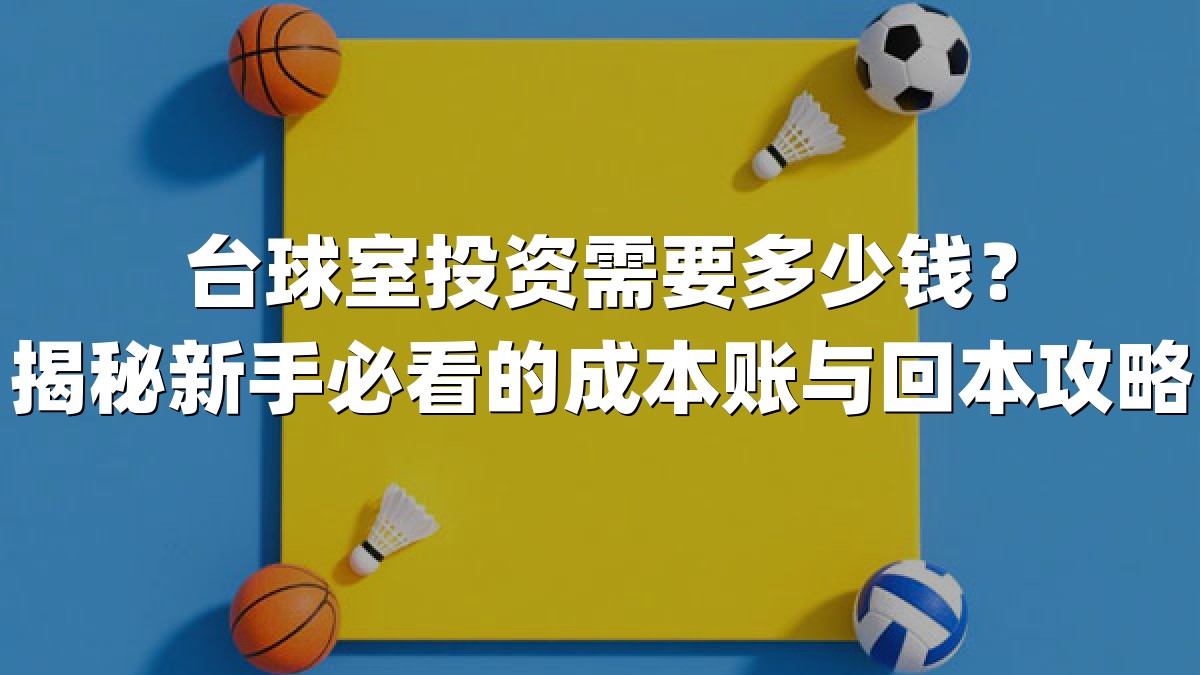 台球室投资需要多少钱？揭秘新手必看的成本账与回本攻略