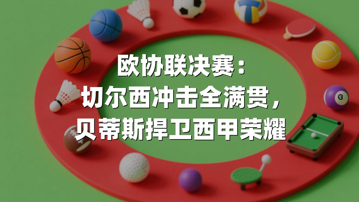 欧协联决赛：切尔西冲击全满贯，贝蒂斯捍卫西甲荣耀