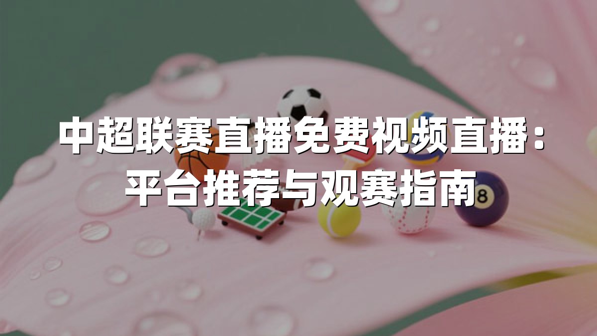 中超联赛直播免费视频直播：平台推荐与观赛指南
