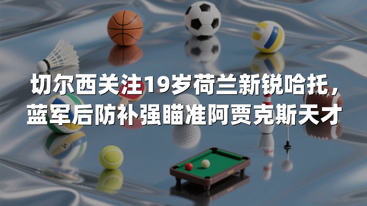 切尔西关注19岁荷兰新锐哈托，蓝军后防补强瞄准阿贾克斯天才