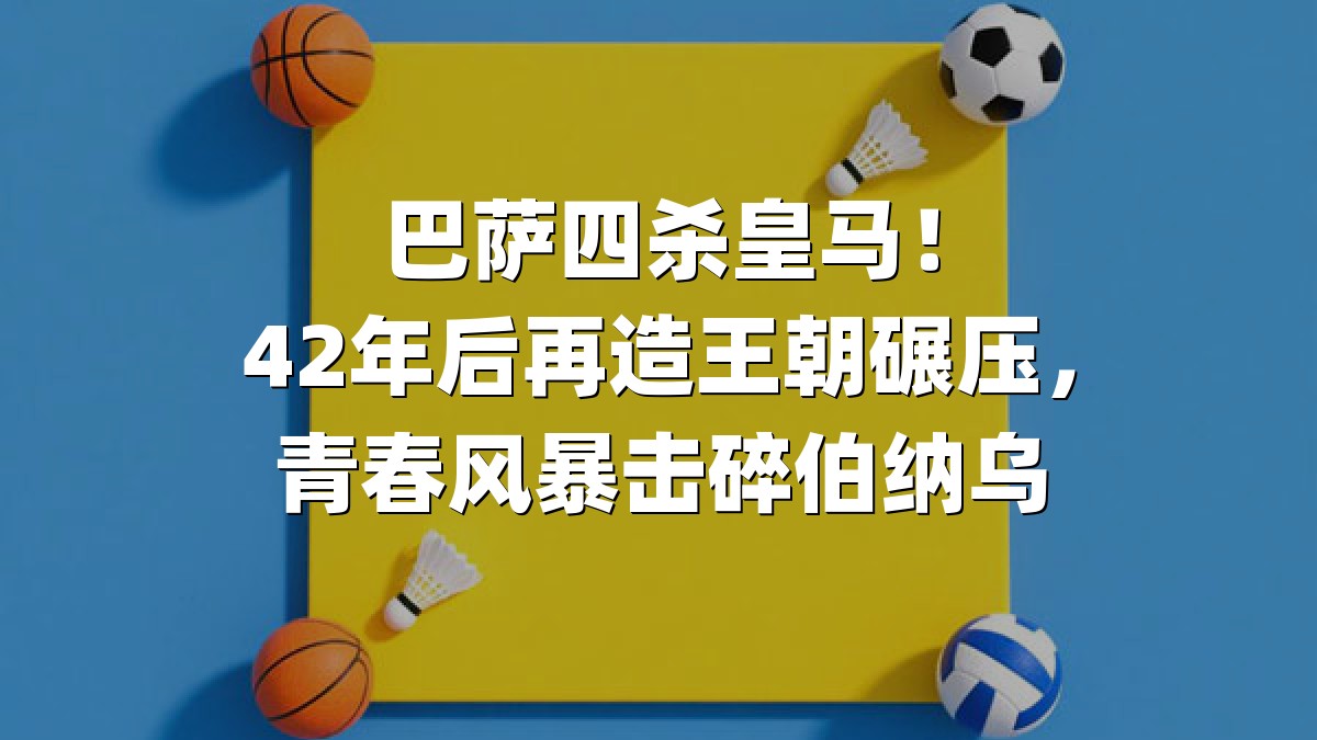 巴萨四杀皇马！42年后再造王朝碾压，青春风暴击碎伯纳乌