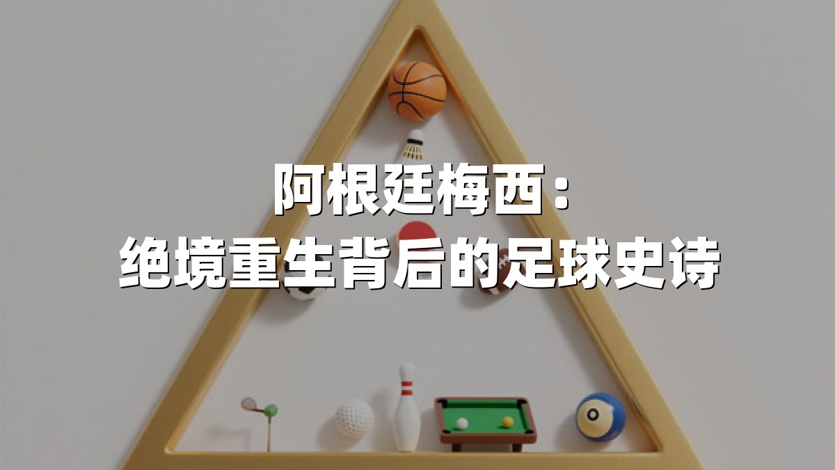 阿根廷梅西：绝境重生背后的足球史诗
