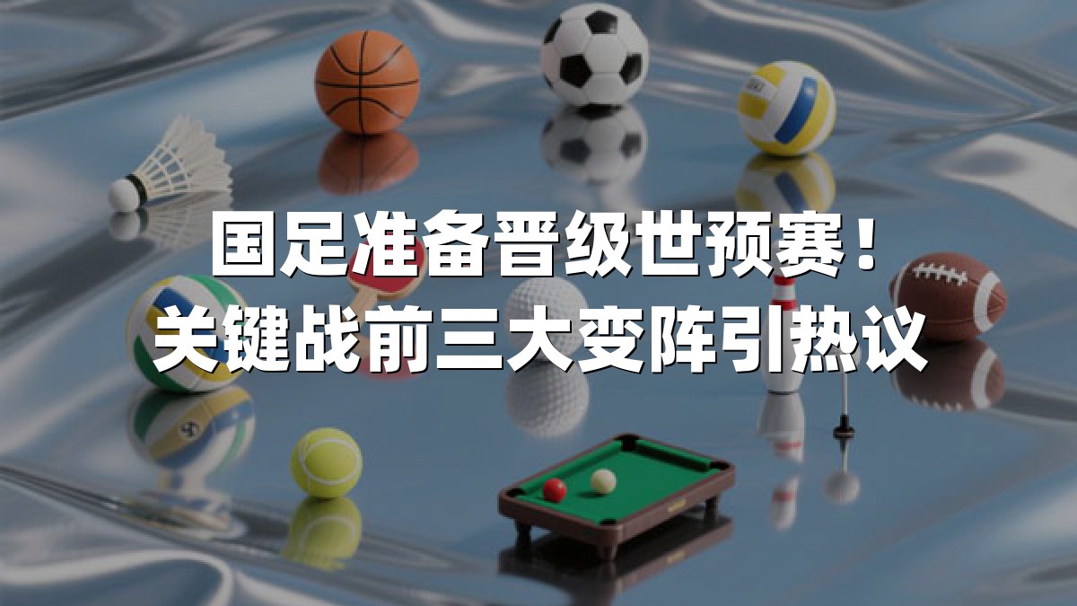 国足准备晋级世预赛！关键战前三大变阵引热议