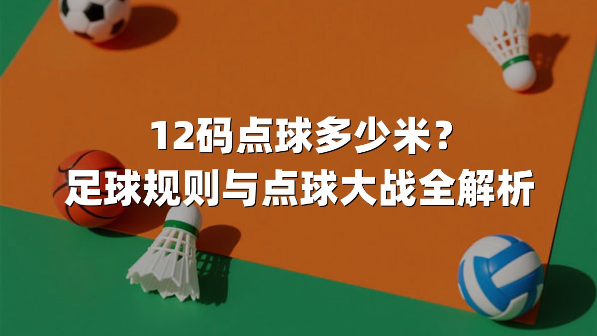 12码点球多少米？足球规则与点球大战全解析