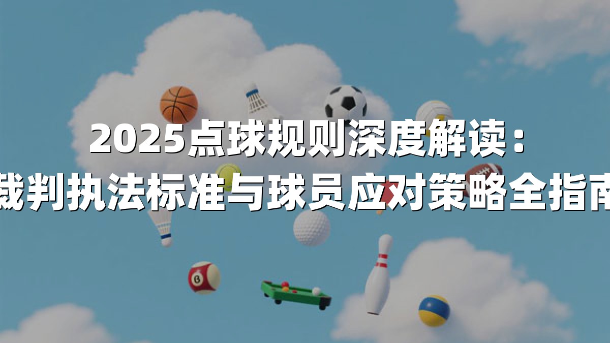 2025点球规则深度解读：裁判执法标准与球员应对策略全指南