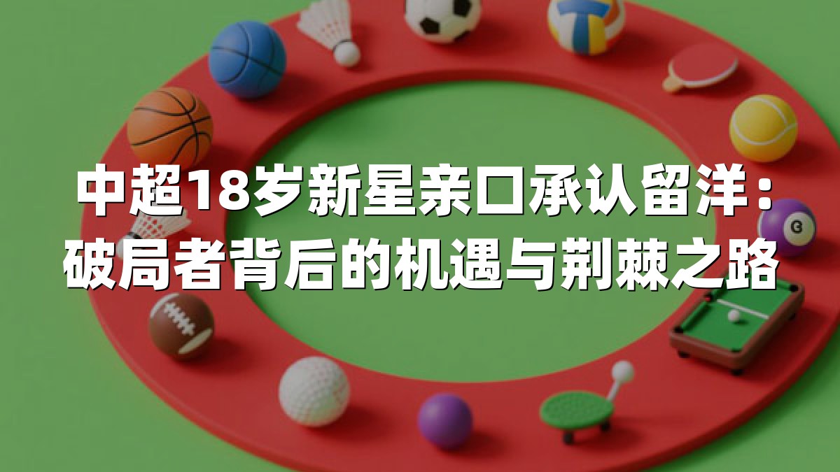 中超18岁新星亲口承认留洋：破局者背后的机遇与荆棘之路