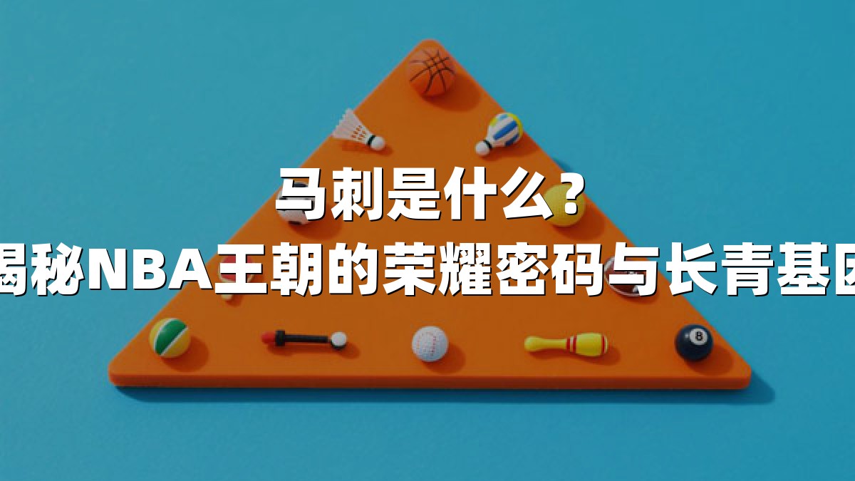 马刺是什么？揭秘NBA王朝的荣耀密码与长青基因