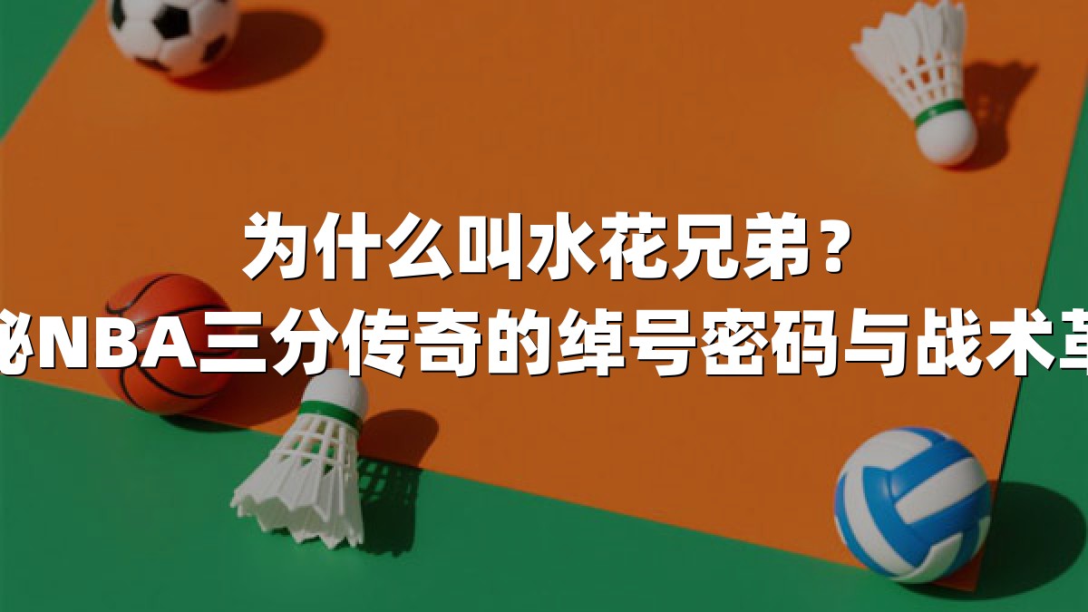 为什么叫水花兄弟？揭秘NBA三分传奇的绰号密码与战术革命