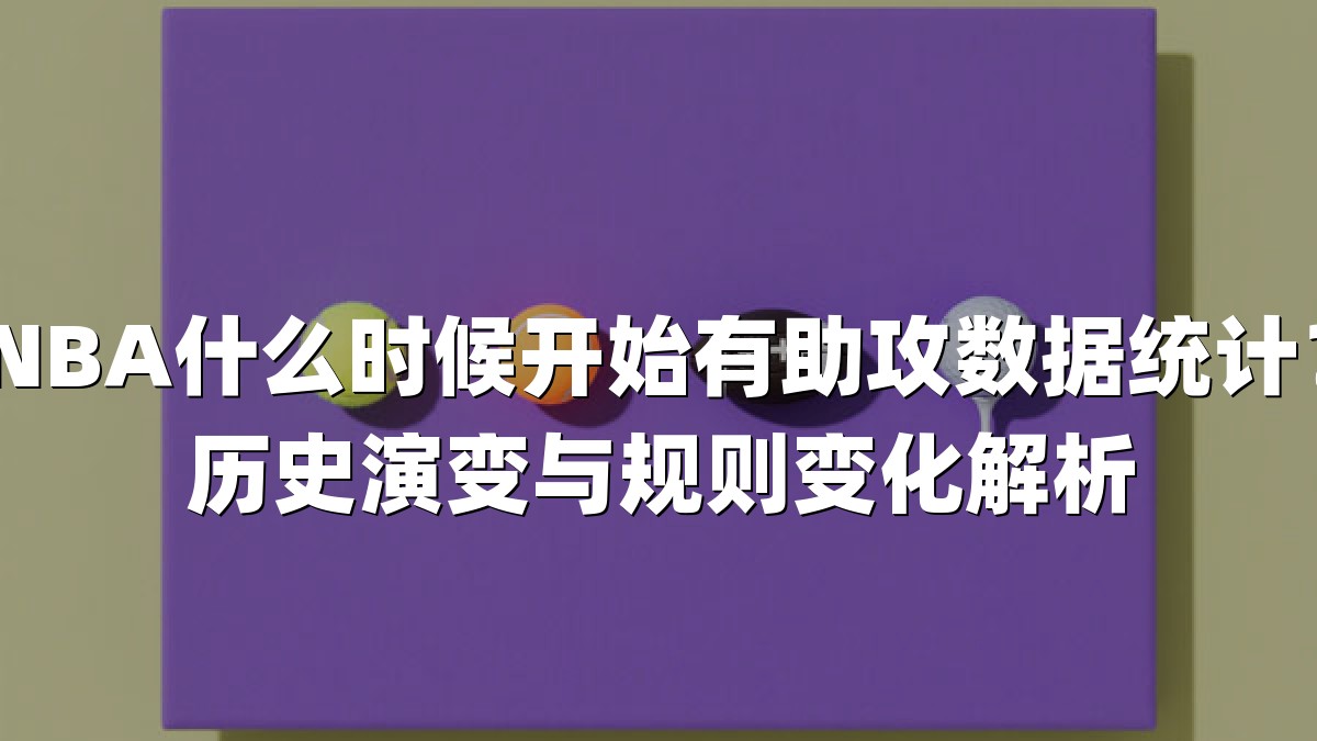 NBA什么时候开始有助攻数据统计？历史演变与规则变化解析