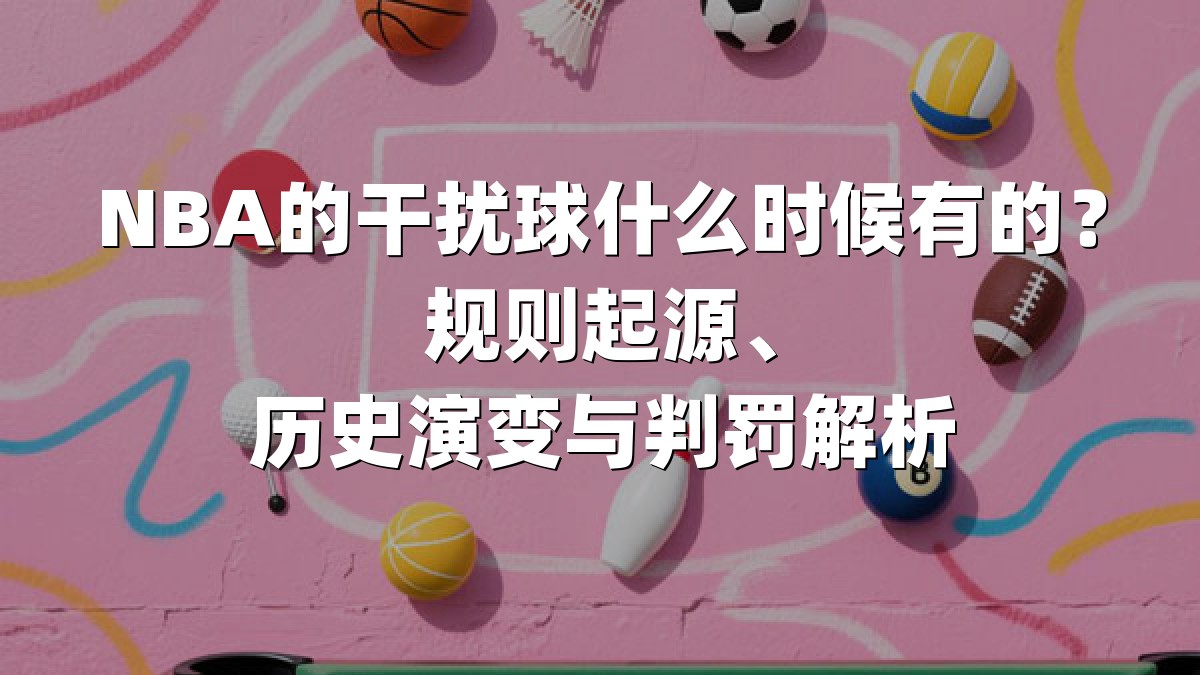NBA的干扰球什么时候有的？规则起源、历史演变与判罚解析