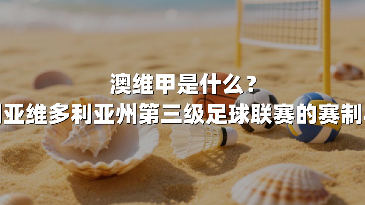 澳维甲是什么？揭秘澳大利亚维多利亚州第三级足球联赛的赛制与球队生态