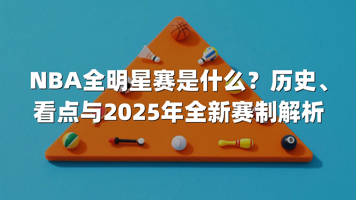 NBA全明星赛是什么？历史、看点与2025年全新赛制解析