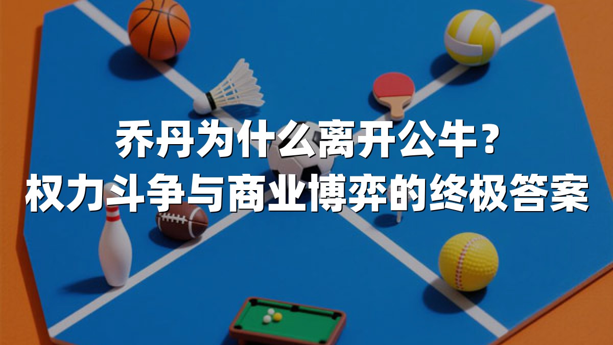 乔丹为什么离开公牛？权力斗争与商业博弈的终极答案
