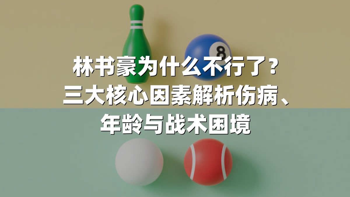 林书豪为什么不行了？三大核心因素解析伤病、年龄与战术困境