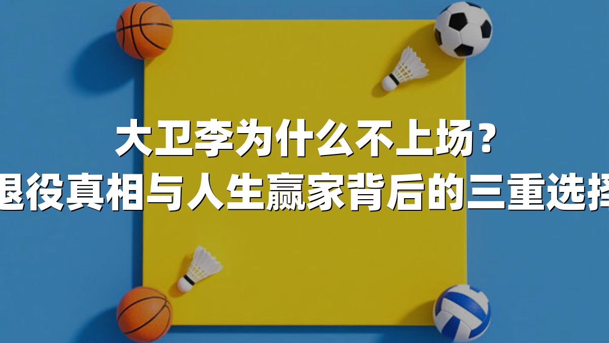 大卫李为什么不上场？退役真相与人生赢家背后的三重选择