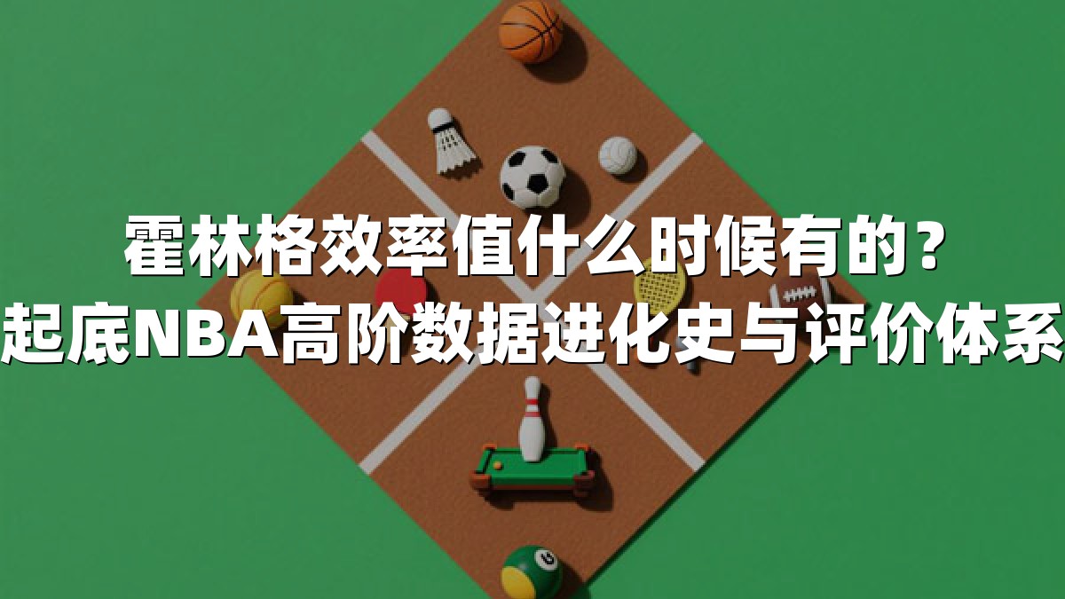 霍林格效率值什么时候有的？起底NBA高阶数据进化史与评价体系