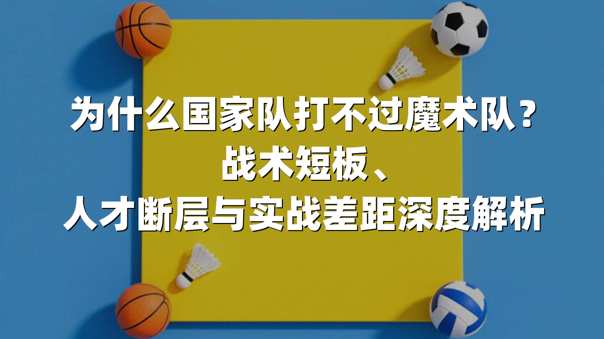 为什么国家队打不过魔术队？战术短板、人才断层与实战差距深度解析