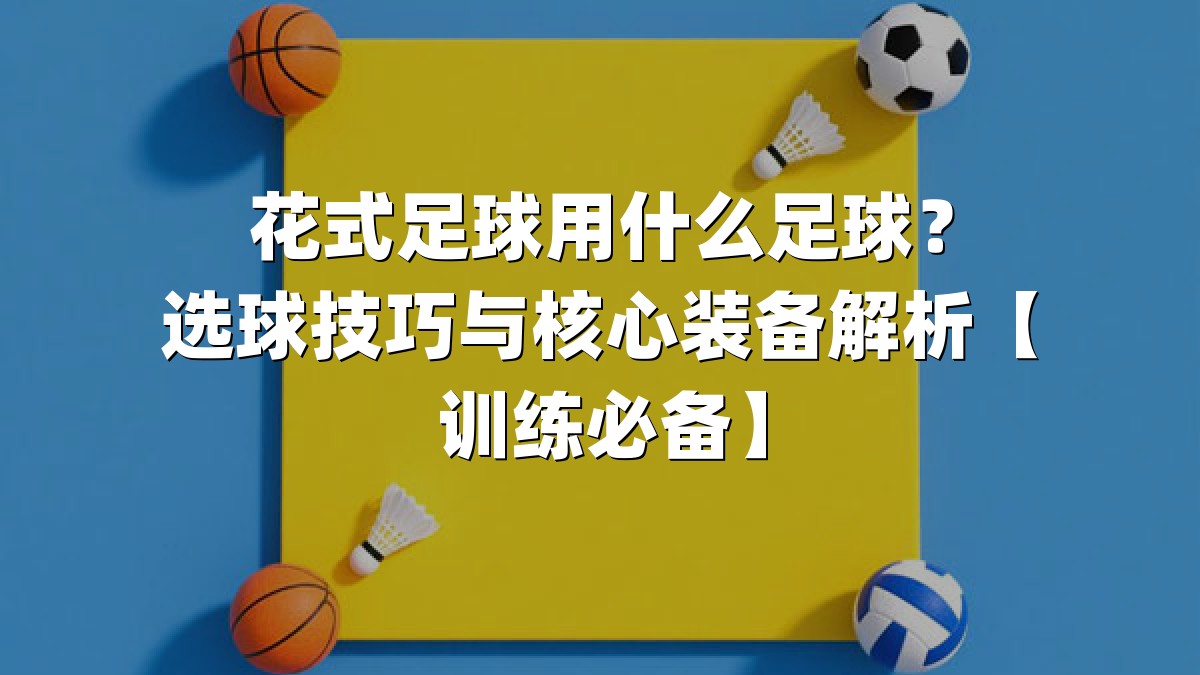 花式足球用什么足球？选球技巧与核心装备解析【训练必备】