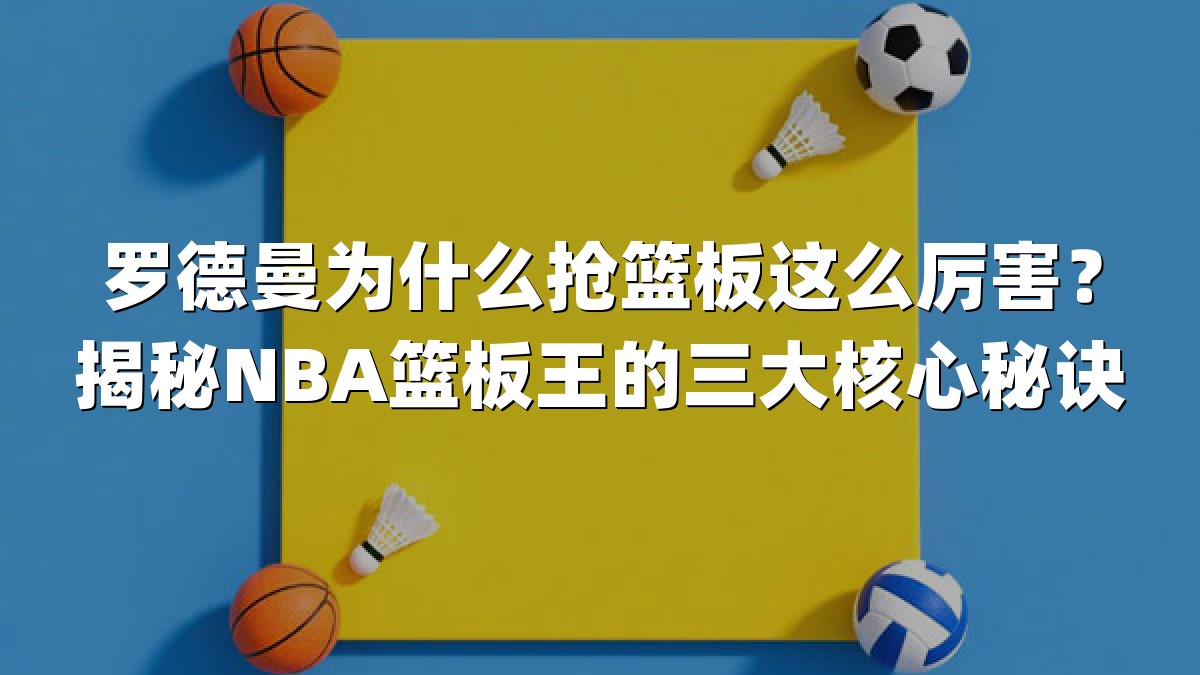 罗德曼为什么抢篮板这么厉害？揭秘NBA篮板王的三大核心秘诀