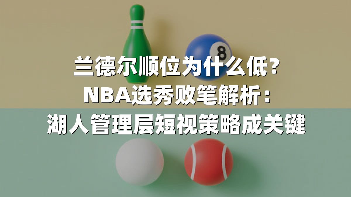 兰德尔顺位为什么低？NBA选秀败笔解析：湖人管理层短视策略成关键