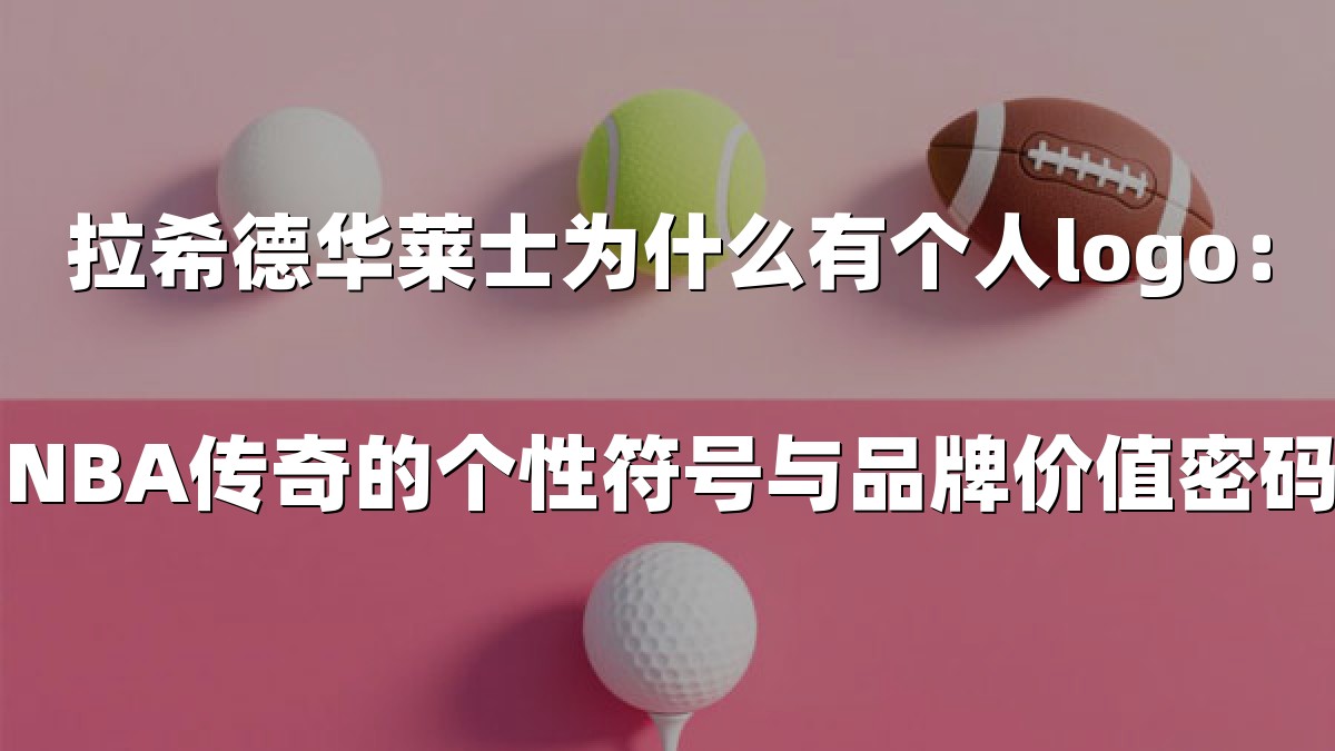 拉希德华莱士为什么有个人logo：NBA传奇的个性符号与品牌价值密码