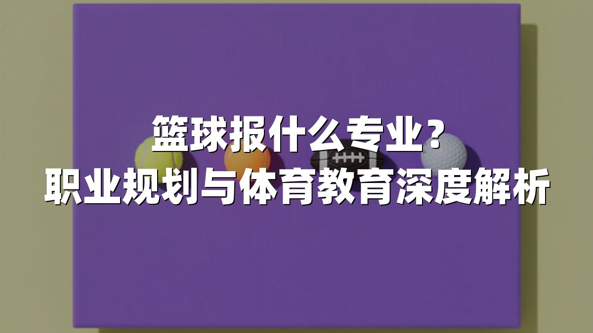 篮球报什么专业？职业规划与体育教育深度解析