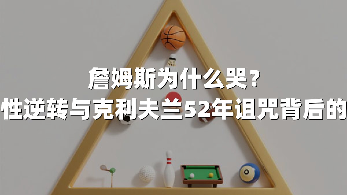 詹姆斯为什么哭？历史性逆转与克利夫兰52年诅咒背后的泪水