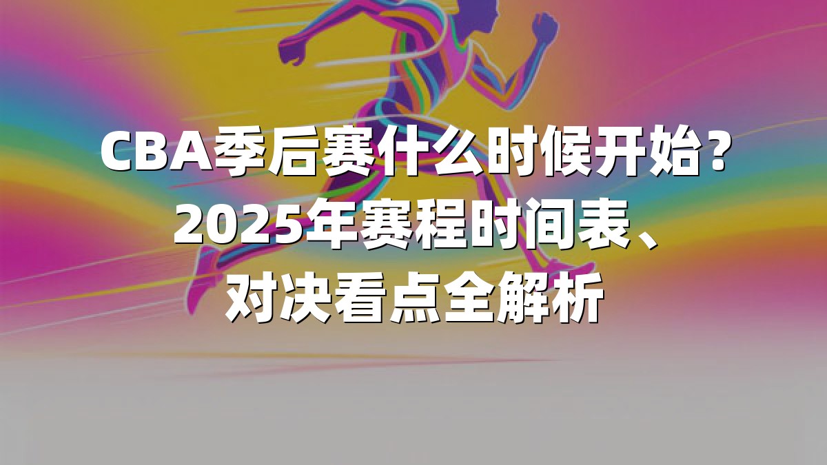 CBA季后赛什么时候开始？2025年赛程时间表、对决看点全解析