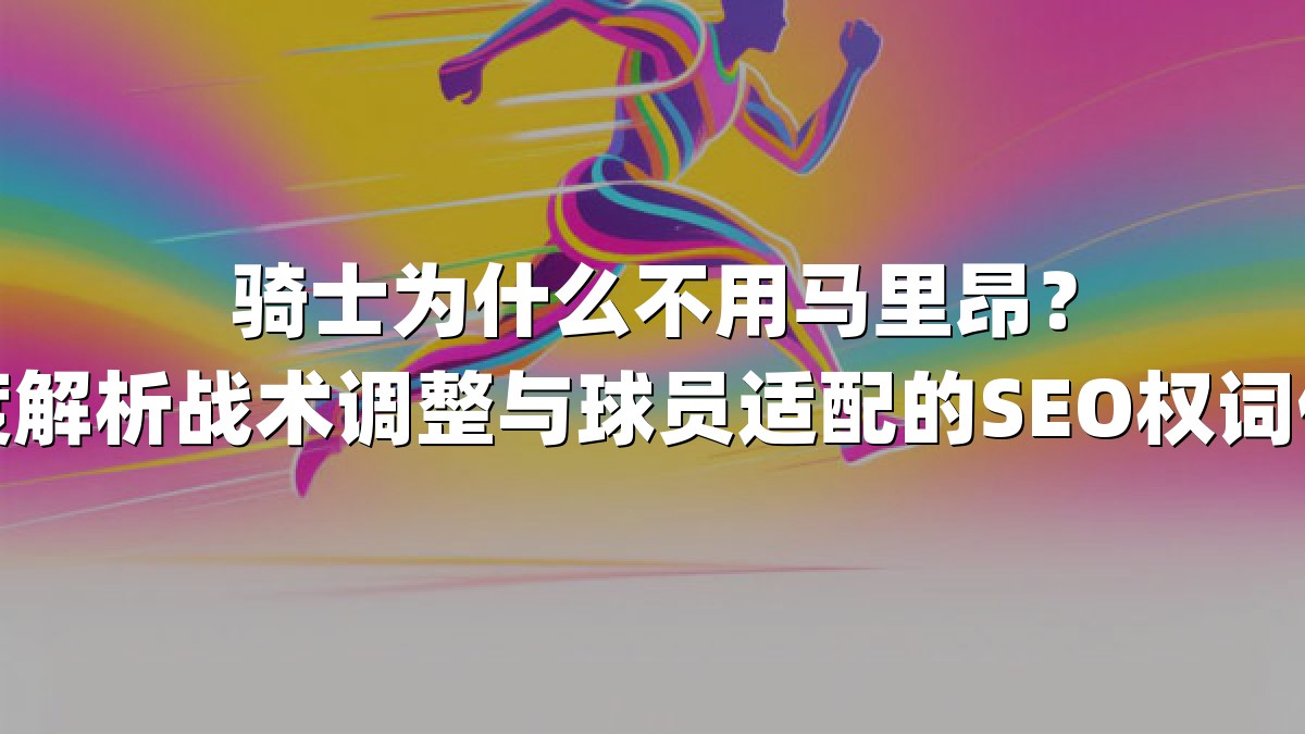 骑士为什么不用马里昂？深度解析战术调整与球员适配的SEO权词优化
