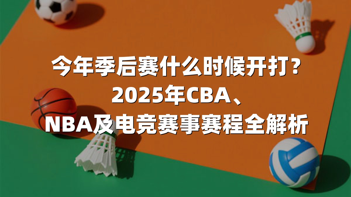 今年季后赛什么时候开打？2025年CBA、NBA及电竞赛事赛程全解析