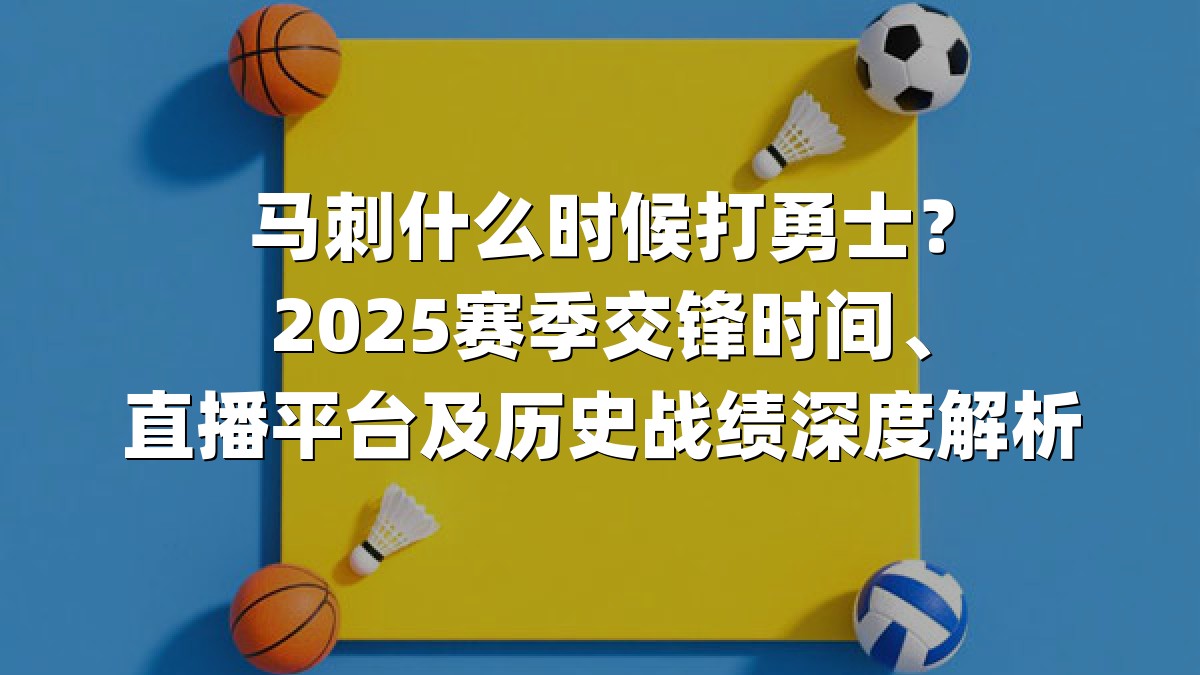 马刺什么时候打勇士？2025赛季交锋时间、直播平台及历史战绩深度解析