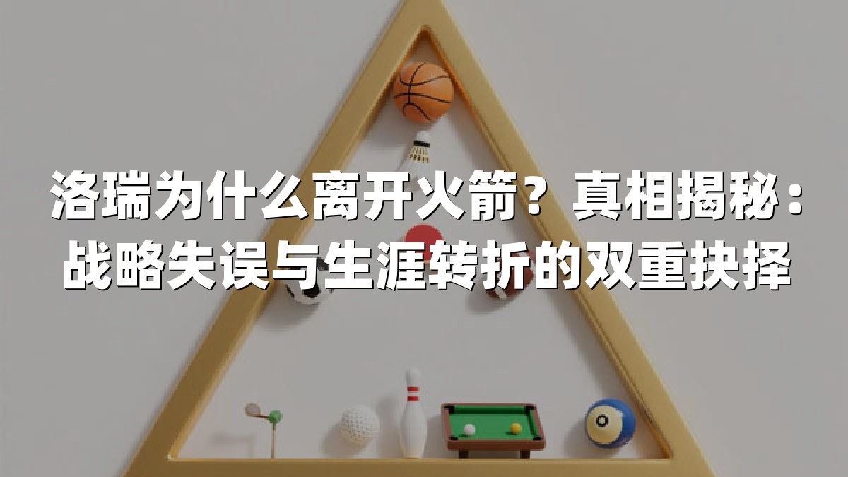 洛瑞为什么离开火箭？真相揭秘：战略失误与生涯转折的双重抉择