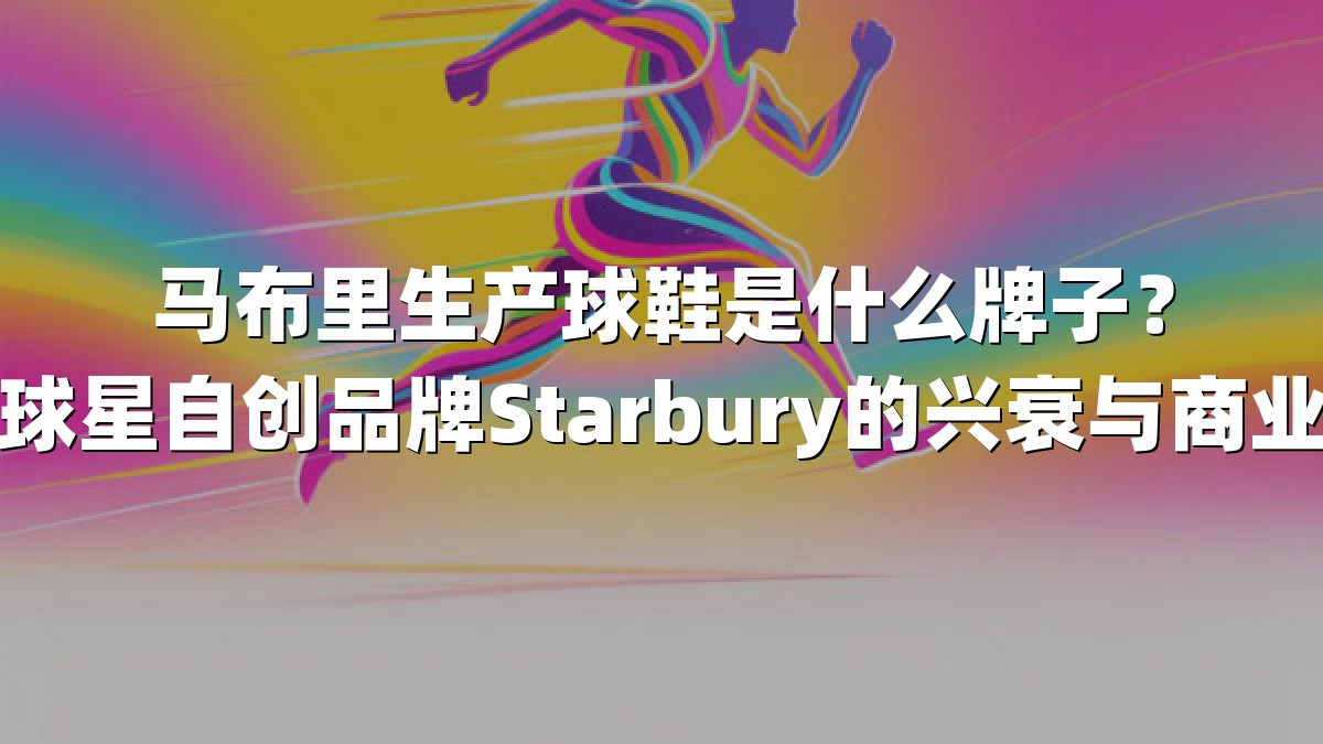 马布里生产球鞋是什么牌子？揭秘球星自创品牌Starbury的兴衰与商业博弈