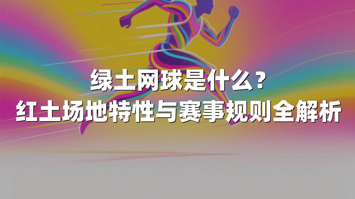 绿土网球是什么？红土场地特性与赛事规则全解析