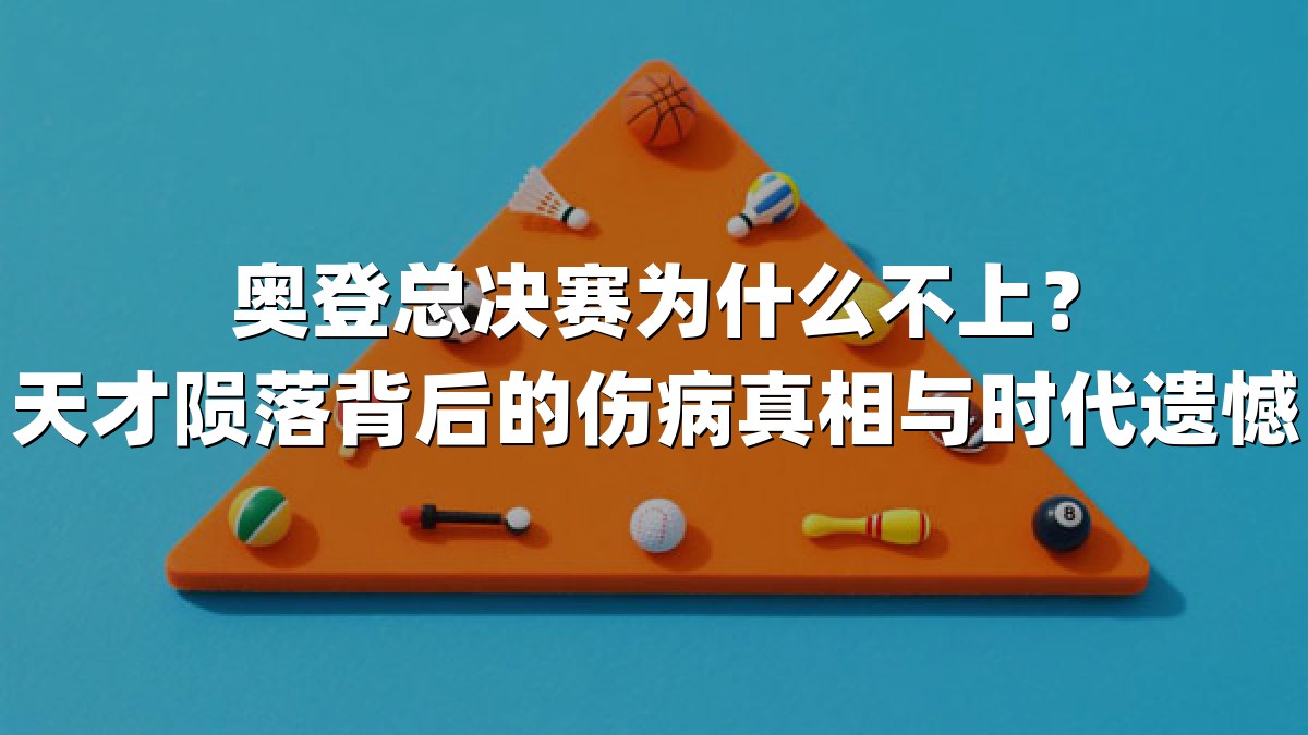 奥登总决赛为什么不上？天才陨落背后的伤病真相与时代遗憾