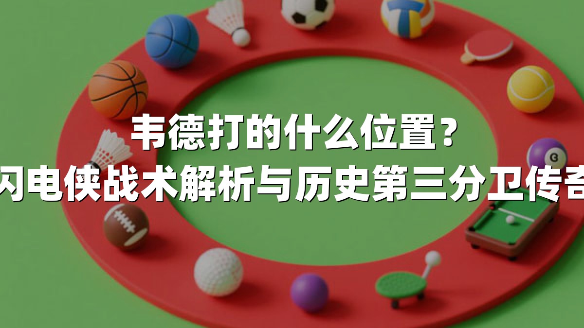 韦德打的什么位置？闪电侠战术解析与历史第三分卫传奇