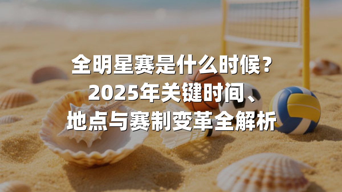 全明星赛是什么时候？2025年关键时间、地点与赛制变革全解析