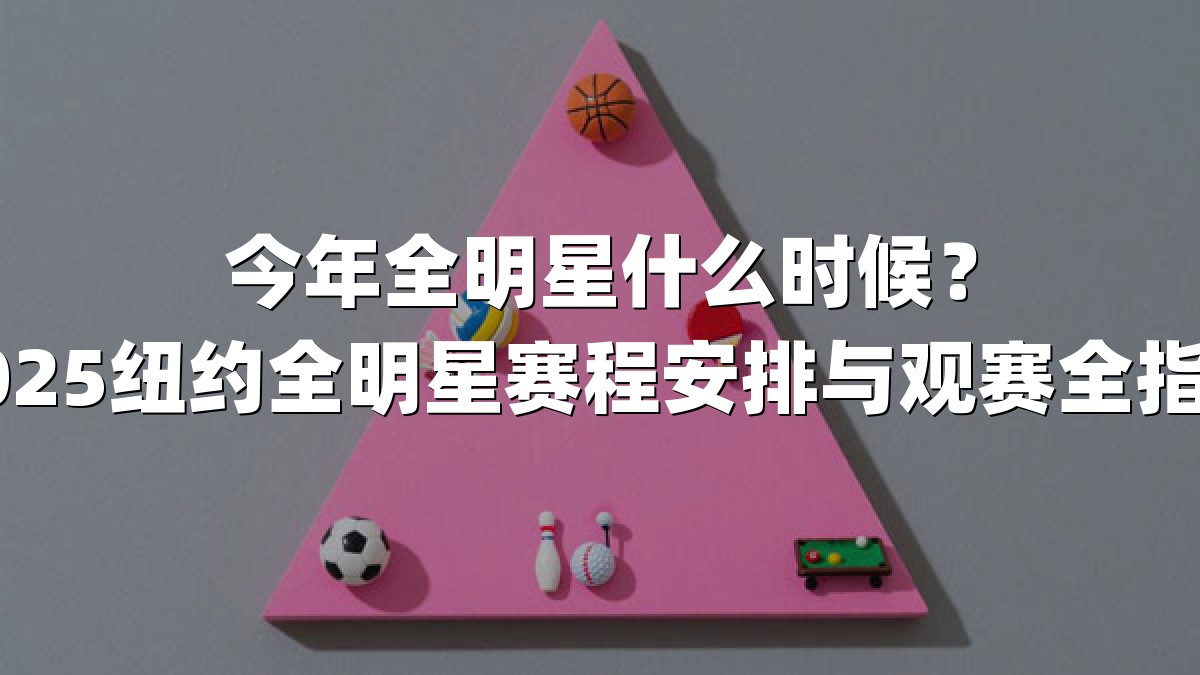 今年全明星什么时候？2025纽约全明星赛程安排与观赛全指南