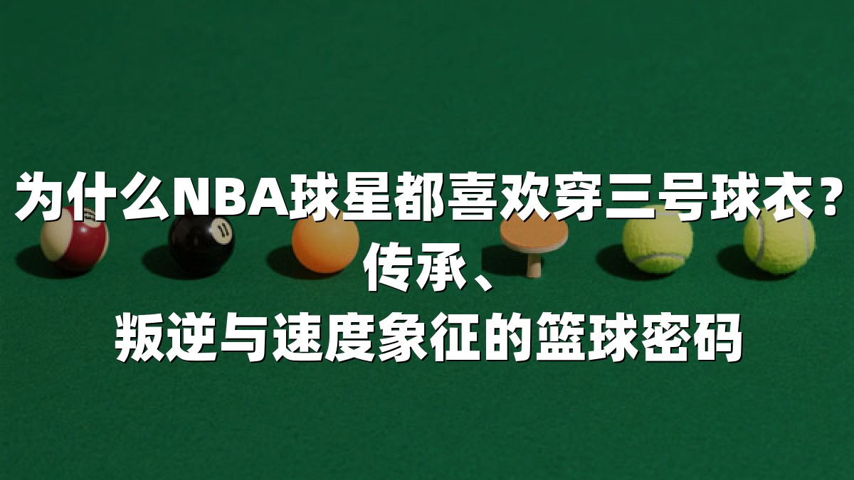 为什么NBA球星都喜欢穿三号球衣？传承、叛逆与速度象征的篮球密码